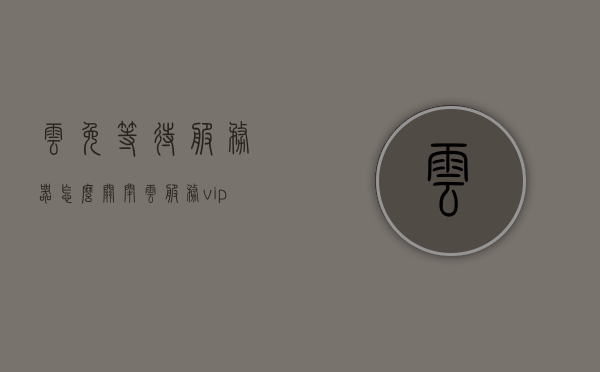 云免等待服务器怎么关闭（云服务vip怎么取消自动续费），如何关闭云免等待服务器及取消云服务VIP自动续费？，如何关闭云免等待服务器及取消云服务VIP自动续费教程，如何关闭云免等待服务器与取消云服务VIP自动续费教程？，关于云免等待服务器与取消云服务VIP自动续费的详细教程，关于云免等待服务器与取消云服务VIP自动续费的详细教程，如何关闭服务器及取消自动续费指南？，关于云免等待服务器与取消云服务VIP自动续费的详细教程，如何关闭服务器并取消自动续费操作指南？