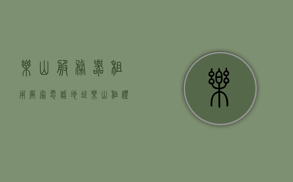 乐山服务器租用厂家电话地址（乐山租礼服的地方），乐山服务器租用与礼服租赁服务指南，厂家电话及地址一览，乐山服务器租用与礼服租赁服务指南，厂家电话地址一览表，乐山服务器租用与礼服租赁服务指南，厂家电话地址一览表及专业指南，乐山服务器租用与礼服租赁服务指南，厂家电话地址一览及专业选择参考，乐山服务器租用与礼服租赁服务指南，厂家电话地址一览表及专业选择参考，乐山服务器租用与礼服租赁服务指南，厂家电话地址一览表及专业选择参考大全，乐山服务器租用与礼服租赁服务大全，厂家电话地址一览表及专业选择参考指南