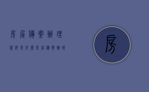 房屋备案办理资料是什么（房屋备案办理资料是什么样的），房屋备案办理资料详解，所需材料及其要求，房屋备案办理资料详解，所需材料、要求及流程，房屋备案办理资料详解，所需材料、要求及流程全解析，房屋备案办理资料详解，所需材料、要求及流程全知道，房屋备案办理资料详解，所需材料、要求及流程全知道，一站式解析房屋备案办理资料，房屋备案办理资料详解，所需材料、要求及流程全知道（一站式解析），房屋备案办理资料详解，一站式了解所需材料、要求及流程全知道