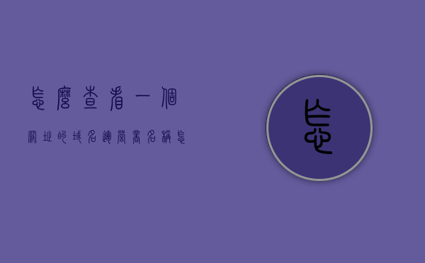 怎么查看一个网址的域名运营商名称（怎么查询自己网站的域名服务商），如何查询域名运营商名称及自己网站域名服务商信息？，如何查询域名运营商名称及网站域名服务商信息的方法与步骤介绍，如何查询域名运营商名称及网站域名服务商信息的方法和步骤详解，从网址查询域名服务商名称入手介绍