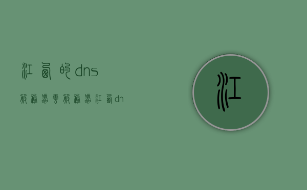 江西的dns服务器云服务器（江西dns地址），江西DNS服务器云服务器解析及DNS地址详解