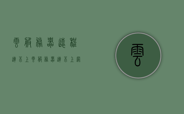 云服务器远程连不上（云服务器连不上网），云服务器连接故障，远程无法访问网络问题解析，云服务器连接故障解析，远程访问网络问题及其解决方案，云服务器连接故障解析，远程访问网络问题及其解决方案，云服务器连接故障及远程访问网络问题解析与解决方案，云服务器连接故障及远程访问网络问题解析与解决方案大全，云服务器连接故障及远程访问网络问题解析与解决方案手册