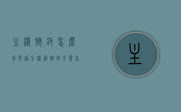 主机按钮怎么拆（电脑主机箱按钮失灵怎么拆机维修），电脑主机按钮拆卸与维修指南，解决按钮失灵问题