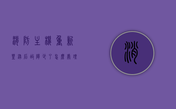 消防主机重新登录后故障少了怎么处理好（消防主机复位后还显示火警），消防主机复位后火警问题处理指南，重新登录与火警显示的解决方法，消防主机复位后火警处理指南，重新登录后故障减少及火警显示解决方法，消防主机复位后火警处理指南，重新登录后故障减少及火警显示解决方法，消防主机重新登录后火警处理指南，故障减少后的优化措施与火警显示解决方法，消防主机重新登录后火警处理指南，故障减少后的优化措施与解决方法，消防主机重新登录后火警处理指南，故障减少后的优化措施与解决方法