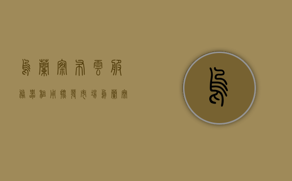 乌兰察布云服务器租用批发市场（乌兰察布云数据中心），乌兰察布云服务器租用批发市场，云数据中心概览，乌兰察布云服务器租用批发市场及云数据中心概览