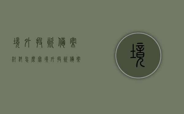 境外投资备案材料怎么写（境外投资 备案制），境外投资备案材料撰写指南（境外投资备案制详解），境外投资备案材料撰写指南，从备案制角度全面解析境外投资备案流程与要点，境外投资备案材料撰写指南，全面解析备案流程与要点（境外投资备案制详解），境外投资备案材料撰写指南，全面解析备案流程与要点（适用于境外投资备案制），境外投资备案材料撰写指南，全面解析备案流程与要点（适用于境外投资备案制详解），境外投资备案材料撰写指南，全面解析备案流程与要点（适用于境外投资备案制详解及备案制）