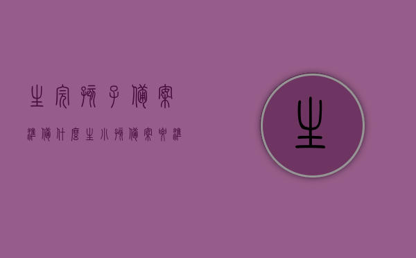 生完孩子备案准备什么（生小孩备案要准备什么），生完孩子备案准备事项清单（生小孩备案所需材料一览），生完孩子备案与生小孩备案准备事项清单，必备材料一览，生完孩子备案与新生婴儿备案准备事项清单，必备材料一览全解析，生完孩子备案与新生婴儿备案准备事项清单，必备材料一览及全解析