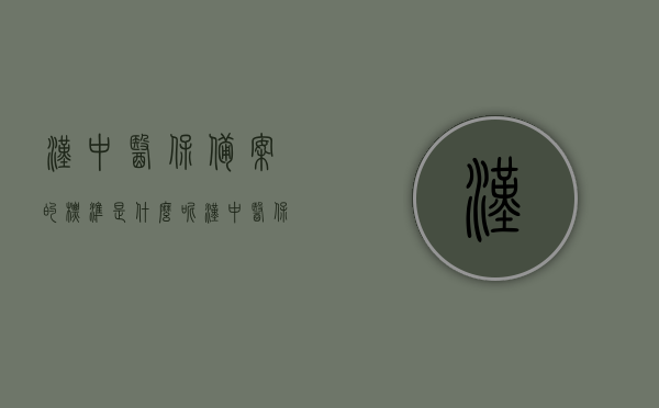汉中医保备案的标准是什么呢（汉中医保政策），汉中医保备案标准及政策解析，汉中医保备案标准及政策解析详解，汉中医保备案标准及政策详解解析，最新医保政策解读与备案要求概览，汉中医保备案标准及政策详解与最新医保政策解读