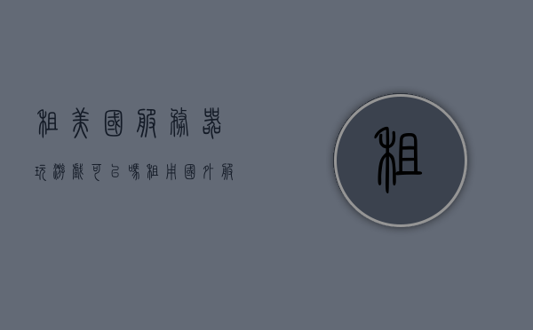 租美国服务器玩游戏可以吗（租用国外服务器能逃避国内打击吗），租用美国服务器玩游戏，可行性与逃避国内打击的探讨，探讨租用美国服务器玩游戏的可行性与逃避国内打击的可能性分析，租用美国服务器玩游戏，可行性与逃避国内打击的风险探讨，租用美国服务器玩游戏，可行性与逃避国内打击的风险分析，租用美国服务器玩游戏，可行性与逃避国内打击的风险分析，租用美国服务器玩游戏，可行性与逃避国内打击的风险分析