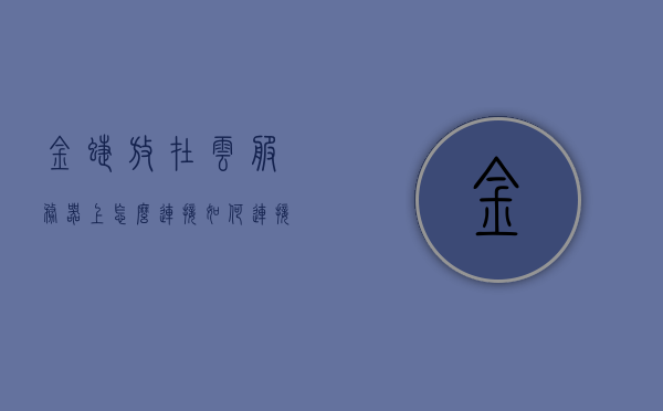 金蝶放在云服务器上怎么连接（如何连接金蝶服务器），金蝶云服务器连接指南，如何连接金蝶服务器，金蝶云服务器连接指南，步骤详解如何连接金蝶服务器至云服务平台