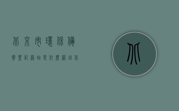 北京市环保备案登记网站是什么网址（北京市环保局备案车型），北京环保备案登记网站及环保局备案车型信息检索，北京环保备案登记网站与环保局备案车型信息检索网址指南，北京环保备案登记网站及车型备案信息检索指南