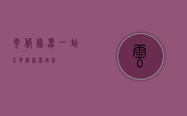 云服务器一站式（云服务器用法），云服务器一站式指南，轻松掌握云服务器用法，云服务器一站式使用指南，轻松掌握云服务器用法与操作技巧，云服务器一站式使用指南，轻松掌握云服务器操作与技巧 第1张