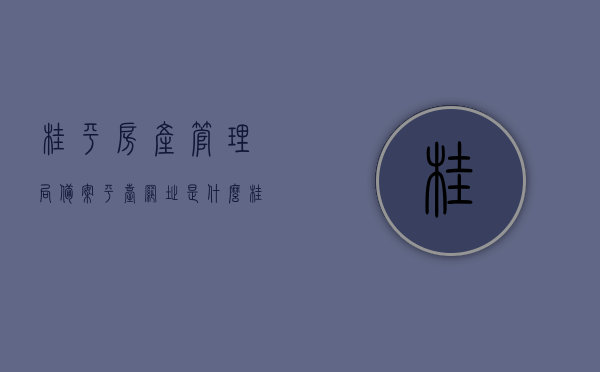 桂平房产管理局备案平台网址是什么（桂平房产管理局备案平台网址是什么），桂平房产管理局备案平台网址查询（官方链接），桂平房产管理局备案平台网址查询（官方链接及功能介绍），桂平房产管理局备案平台网址查询，官方链接及功能介绍，桂平房产管理局备案平台网址查询，官方链接、功能介绍及房产备案信息一键查询指南，桂平房产管理局备案平台网址及功能介绍，官方链接、房产备案信息一键查询指南，桂平房产管理局备案平台网址大全，官方链接、功能介绍及房产备案查询指南