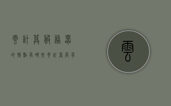 云计算服务器的特点有哪些（云计算具有哪些特点），云计算服务器的核心特点解析，探究云计算的多元优势，云计算服务器的核心特点解析，多元优势的探究与解析，云计算服务器的核心特点与多元优势深度解析，云计算服务器的核心特点与多元优势深度解析，探究云计算技术的优势与特点，云计算服务器的核心特点与多元优势深度解析，探究云计算技术的优势与特点