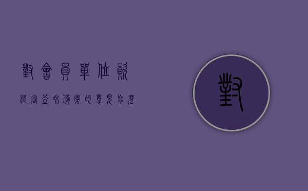 对会员单位资格审查和备案的意见怎么写（对会员单位资格审查和备案的意见怎么写啊），关于会员单位资格审查与备案的意见建议总结报告，关于会员单位资格审查与备案的意见总结报告，审查标准、流程及备案建议解析，关于会员单位资格审查与备案的总结报告，审查标准、流程与备案建议解析及意见反馈书写指南