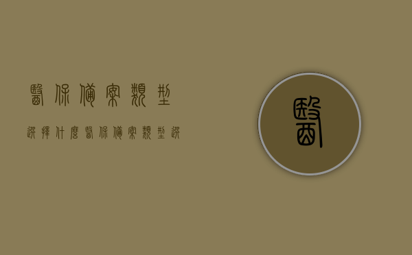 医保备案类型选择什么（医保备案类型选择什么意思），医保备案类型详解，如何选择及意义解析，医保备案类型详解，如何选择及意义解析，助你了解医保备案的重要性与正确选择方法