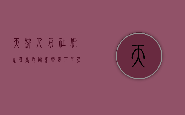 天津人力社保怎么异地备案缴费不了（天津落户异地社保异常），天津落户异地社保异常，人力社保异地备案缴费问题解析，天津落户异地社保缴费问题解析，异地备案缴费异常及解决方案，天津异地社保备案缴费问题解析与解决方案，落户异地社保异常及应对策略，天津异地社保备案缴费问题解析与解决方案，落户异地社保异常应对策略，天津异地社保备案缴费问题解析与解决方案，落户异地社保异常应对策略揭秘，天津异地社保备案缴费问题解析与解决方案，落户异地社保异常应对策略揭秘，天津落户异地社保备案缴费问题解析与应对策略揭秘