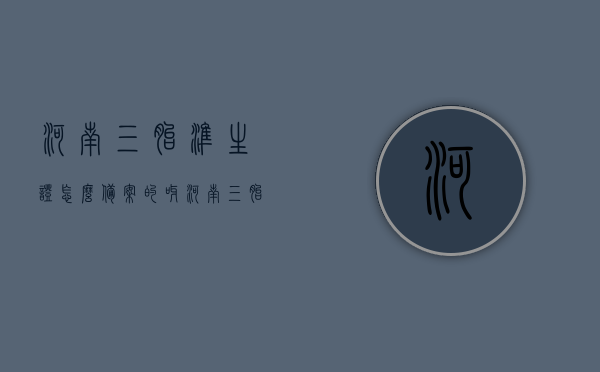 河南三胎准生证怎么备案的呀（河南三胎准生证办理条件2019），河南三胎准生证办理指南，备案流程与条件（2019版），河南三胎准生证办理指南，备案流程、条件及办理指南（2019版），河南三胎准生证办理全攻略，备案流程、条件详解（2019版），河南三胎准生证办理全攻略，备案流程与条件详解（2019版），河南三胎准生证办理全攻略，备案流程与条件详解（2019版），河南三胎准生证办理全攻略，备案流程与条件详解（2019版），河南三胎准生证办理全攻略，备案流程与条件详解（最新2019版）