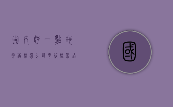 国内好一点的云服务器公司（云服务器品牌），国内优秀云服务器公司品牌概览，国内优秀云服务器公司品牌概览，国内顶尖云服务提供商一览无余