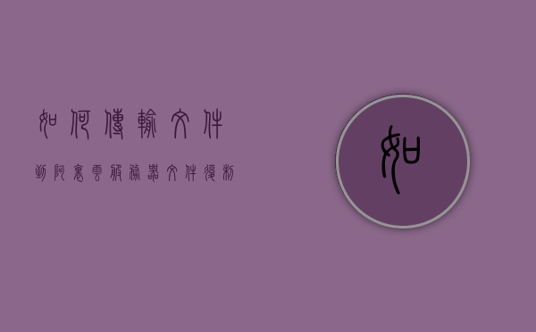 如何传输文件到阿里云服务器（文件复制到阿里云），如何将文件传输到阿里云服务器，如何将文件传输到阿里云服务器（详细步骤），详细步骤，如何传输文件到阿里云服务器（文件复制到阿里云），详细步骤，如何将文件传输到阿里云服务器（文件复制到阿里云），详细步骤，如何将文件传输到阿里云服务器（文件复制到阿里云），详细步骤，如何将文件传输到阿里云服务器（文件复制到阿里云），详细步骤，如何将文件传输到阿里云服务器（文件复制到阿里云）