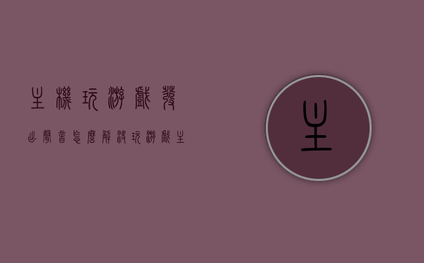 主机玩游戏发出声音怎么解决（玩游戏主机有吱吱吱的声音），解决主机玩游戏时发出的吱吱声，游戏主机噪音处理指南，游戏主机噪音解决指南，解决玩游戏时发出的吱吱声的方法，解决游戏主机噪音问题，消除玩游戏时发出的吱吱声指南，游戏主机噪音解决大全，消除玩游戏时发出的吱吱声指南，解决游戏主机玩游戏时发出的吱吱声，噪音处理与解决指南