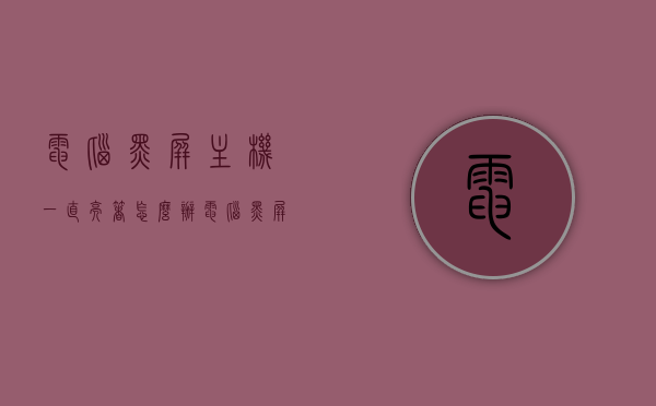 电脑黑屏主机一直亮着怎么办（电脑黑屏 主机正常），电脑黑屏但主机运行正常，如何解决？，电脑黑屏主机运行正常？解决方法在这里！，电脑黑屏主机运行正常？解决方法及应对步骤！，电脑黑屏主机运行正常？解决方法及应对步骤详解，电脑黑屏主机运行正常，解决方法及应对步骤详解，电脑黑屏主机运行正常，解决方法及应对步骤详解，电脑黑屏主机运行正常，解决方法及应对步骤详解，电脑黑屏主机运行正常，详细解决方法及应对步骤