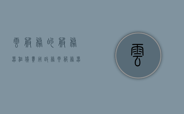 云服务的服务器租赁费用（政务云服务器租赁费用），政务云服务器租赁费用详解，云服务费用概览，政务云服务器租赁费用详解，云服务费用概览与政务云服务器费用概览，政务云服务器租赁费用详解，云服务费用概览与租赁费用概览，政务云服务器租赁费用详解，云服务费用概览及租赁费用全解析，政务云服务器租赁费用详解，云服务费用概览与全解析