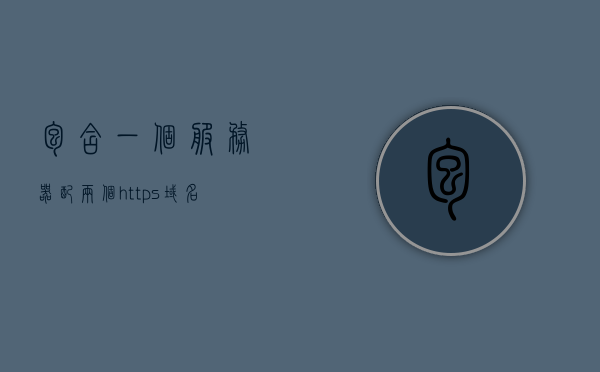 包含一个服务器配两个https域名的词条，服务器配置支持两个HTTPS域名，实现与最佳实践指南，服务器配置支持双HTTPS域名指南，最佳实践与实现方法