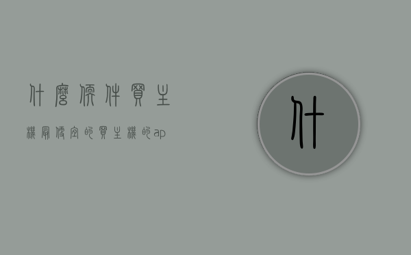 什么软件买主机最便宜的（买主机的app），寻找最便宜的主机购买软件，买主机App推荐与比较