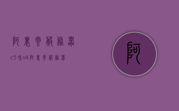 阿里云服务器c5和n4（阿里云服务器规格型号），阿里云服务器规格型号解析，C5与N4深度对比与解读