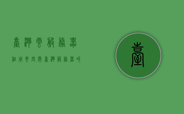 台湾云服务器租用云空间（台湾服务器叫什么），台湾云服务器租用与云空间探索，专业台湾服务器名称解析