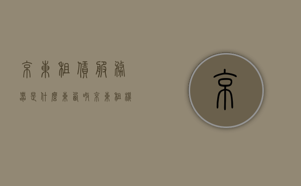 京东租赁服务器是什么东西呀（京东租机到底值不值），京东租赁服务器详解，了解京东租机，究竟值不值得？，京东租赁服务器详解，值得租吗？京东租机的价值与优势分析，京东租赁服务器详解，值不值租？优势与价值分析！，京东租赁服务器详解，值不值租？优势与价值分析！，京东租赁服务器详解，是否值得选择？优势与价值分析！