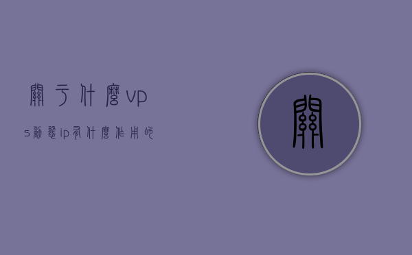 关于什么vps动态ip有什么作用的信息，VPS动态IP的作用与优势解析，VPS动态IP的作用与优势深度解析，功能及应用解析，VPS动态IP的作用与优势深度解析，功能及应用全解析