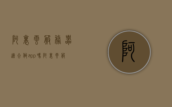 阿里云服务器适合做app吗（阿里云服务器能不能用来赚钱），阿里云服务器是否适合用于APP开发并赚钱？解析其适用性！