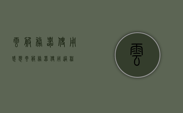 云服务器使用感想（云服务器使用过程），云服务器使用心得与体验分享，云服务器使用心得与体验分享，使用过程及感想总结，云服务器使用心得与体验分享，使用过程及感想总结，云服务器使用心得与体验分享，使用过程及感想总结，云服务器使用心得，体验分享与过程总结，云服务器使用心得，体验分享、过程总结与感想回顾，云服务器使用心得，体验分享、过程总结与感想回顾，云服务器使用深度体验，心得分享与过程总结回顾