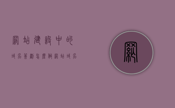 网站建设中的域名策划怎么做（网站域名规划怎么写），网站域名策划与规划指南