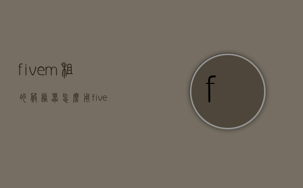fivem租的服务器怎么用（fivem服务器怎么注册），如何租用和使用Fivem服务器（包括注册流程），Fivem服务器租用与使用指南，注册流程全解析，Fivem服务器租用、注册与使用指南，全面解析租用、注册流程，全面解析，Fivem服务器租用、注册与使用指南——从入门到精通，Fivem服务器租用、注册与使用指南——从入门到精通，全面解析流程与操作技巧。