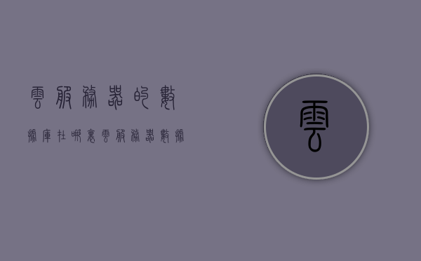 云服务器的数据库在哪里（云服务器数据存储在哪里），云服务器数据库存储位置揭秘，数据存储在哪里？