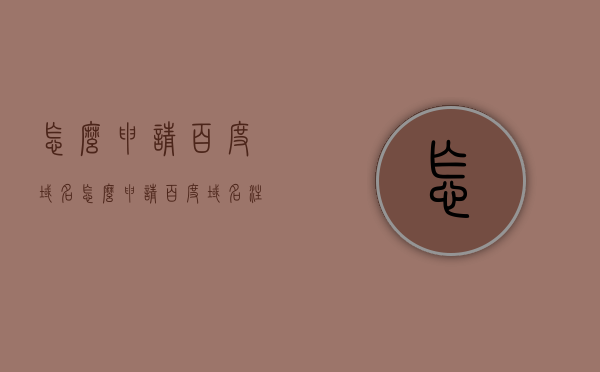 怎么申请百度域名（怎么申请百度域名注册），如何申请百度域名注册？详细步骤解析，如何申请百度域名注册？详细步骤解析及注意事项