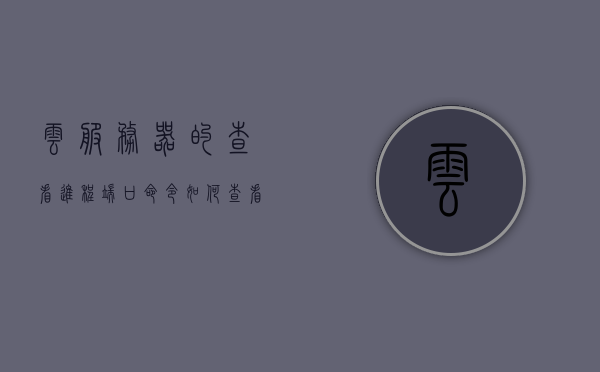 云服务器的查看进程端口命令（如何查看云服务器配置），云服务器查看进程端口命令详解，轻松掌握云服务器配置查看方法