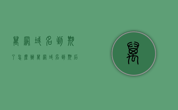 万网域名到期了怎么办（万网域名到期后多久可以注册），万网域名到期处理指南，续期、注册时间与流程解析，万网域名到期处理全攻略，续期、注册时间与流程详解，万网域名到期处理详解，续期、注册时间与流程指南，万网域名到期处理详解，续期、注册时间与流程指南，万网域名到期处理全攻略，续期、注册时间与流程详解，万网域名到期处理详解，续期、注册时间与流程指南