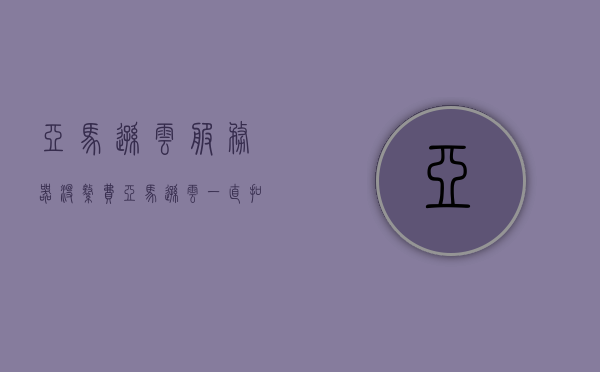 亚马逊云服务器没缴费（亚马逊云一直扣钱），亚马逊云服务器费用问题，未缴费与持续扣款探讨，亚马逊云服务器费用问题解析，未缴费与持续扣款的探讨，亚马逊云服务器费用问题详解，未缴费与持续扣款的探讨与解析，亚马逊云服务器费用问题详解，未缴费与持续扣款的探讨与解析