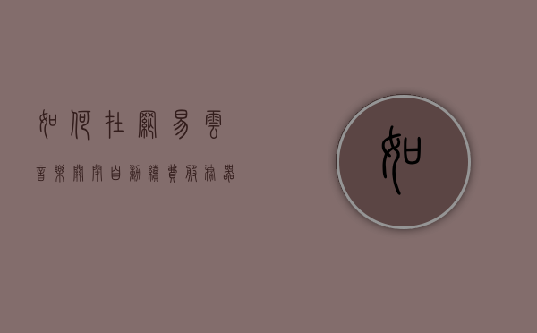 如何在网易云音乐关闭自动续费服务器（如何在网易云音乐关闭自动续费服务器连接），网易云音乐如何关闭自动续费服务，详细步骤解析，如何关闭网易云音乐自动续费服务，详细步骤解析及连接问题解答，如何关闭网易云音乐自动续费服务，详细步骤解析与连接问题解答