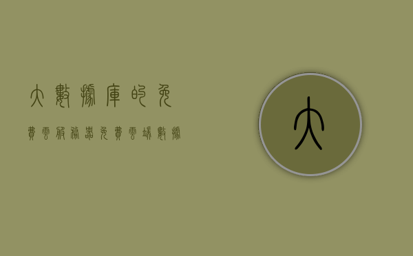 大数据库的免费云服务器（免费云端数据库），大数据库免费云服务器，云端数据库服务免费体验