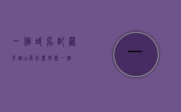 一个域名配置多个ip有什么好处（一个域名配置多个ip有什么好处和坏处），域名配置多个IP地址的优缺点解析