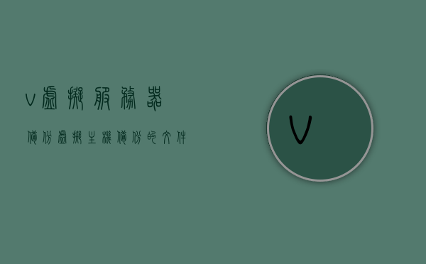 v虚拟服务器备份（虚拟主机备份的文件怎么导入），虚拟服务器备份详解，文件导入指南