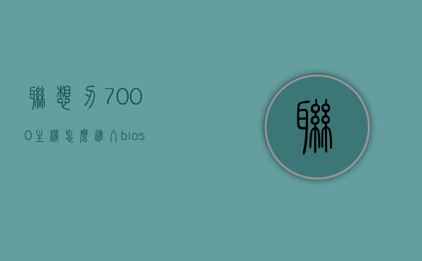 联想刃7000主机怎么进入bios（联想刃7000进入bios设置按哪个键），联想刃7000主机进入BIOS设置的方法与按键指南，联想刃7000主机进入BIOS设置方法与按键指南，详细解析如何进入BIOS设置模式，联想刃7000主机BIOS设置进入方法与按键指南，详细解析进入BIOS设置模式的步骤，联想刃7000主机BIOS设置进入指南，按键操作与详细步骤解析