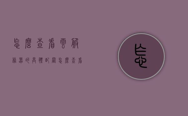 怎么查看云服务器的具体配置（怎么查看云服务器的具体配置参数），如何查询云服务器详细配置参数，如何查看云服务器详细配置参数及查询云服务器配置流程解析，云服务器配置查看详解，参数、流程全解析