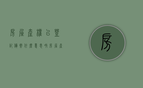 房屋产权已登记备案什么意思呀（房屋产权登记备案的条件），房屋产权登记备案详解，含义与条件，房屋产权登记备案详解，含义、条件全解析，房屋产权登记备案详解，含义、条件全解析及已登记备案的含义与条件探讨