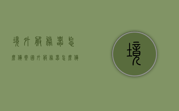 境外服务器怎么备案（国外服务器怎么备案），境外服务器备案流程详解，国外服务器备案指南，境外服务器备案流程详解与指南，国外服务器备案全攻略，境外服务器备案指南，流程详解与全攻略，境外服务器备案指南，流程详解与全攻略